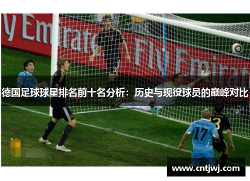 德国足球球星排名前十名分析：历史与现役球员的巅峰对比