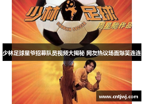 少林足球星爷招募队员视频大揭秘 网友热议场面爆笑连连