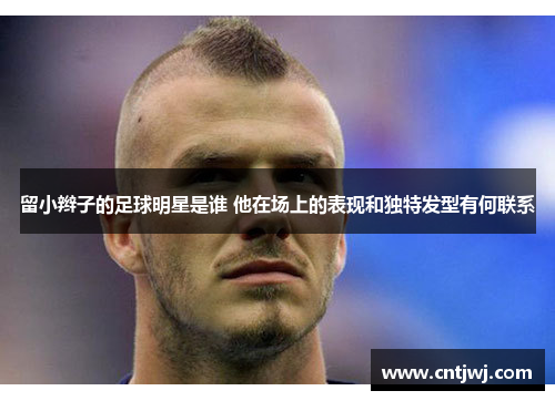 留小辫子的足球明星是谁 他在场上的表现和独特发型有何联系