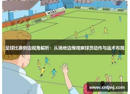 足球比赛侧边视角解析：从场地边缘观察球员动作与战术布局