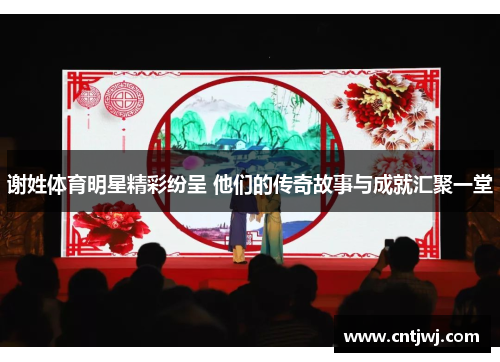 谢姓体育明星精彩纷呈 他们的传奇故事与成就汇聚一堂